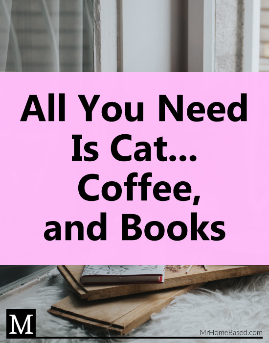 All You Need is Cat... Coffee, and Books